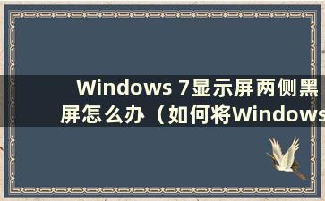 Windows 7显示屏两侧黑屏怎么办（如何将Windows 7电脑屏幕两侧黑屏调整为全屏）